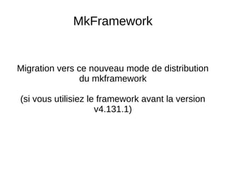 MkFramework
Migration vers ce nouveau mode de distribution
du mkframework
(si vous utilisiez le framework avant la version
v4.131.1)
 