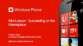 Mini-Lesson: Succeeding on the
Marketplace

Frédéric Harper
Developer Evangelist @ Microsoft Canada

@fharper | outofcomfortzone.net
 