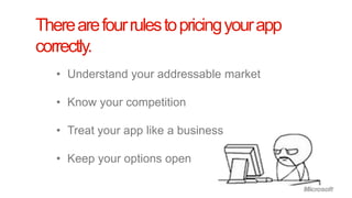There are four rules to pricing your app
correctly.
   • Understand your addressable market

   • Know your competition

   • Treat your app like a business

   • Keep your options open
 