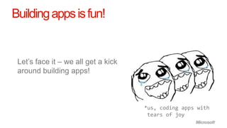 Building apps is fun!


 Let’s face it – we all get a kick
 around building apps!



                                     *us, coding apps with
                                      tears of joy
 