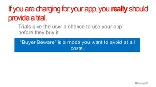 If you are charging for your app, you really should
provide a trial.
   Trials give the user a chance to use your app
   before they buy it.
    “Buyer Beware” is a mode you want to avoid at all
                         costs.
 