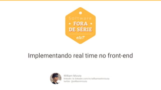 Implementando real time no front-end
William Mizuta
linkedin: br.linkedin.com/in/williamseitimizuta
twitter: @williammizuta
 