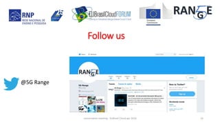 @5G Range
concertation meeting - EUBrasil Cloud apr 2018 15
Follow us
 