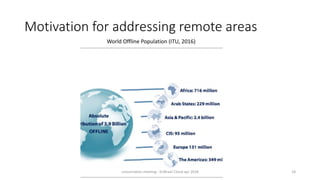 Motivation for addressing remote areas
World Offline Population (ITU, 2016)
concertation meeting - EUBrasil Cloud apr 2018 18
 