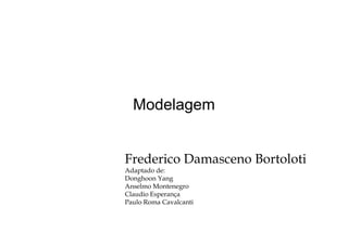 Modelagem
Frederico Damasceno Bortoloti
Adaptado de:
Donghoon YangDonghoon Yang
Anselmo Montenegro
Claudio Esperança
Paulo Roma Cavalcanti
 