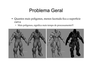 Problema GeralProblema Geral
l f d f f• Quantos mais polígonos, menos facetada fica a superfície
curva
• Mais polígonos significa mais tempo de processamento!!!• Mais polígonos, significa mais tempo de processamento!!!
 
