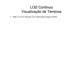 LOD Contínuo
Visualização de Terrenos
h // ll l /i / dd/i /i h l• http://www.llnl.gov/icc/sdd/img/images.shtml
 