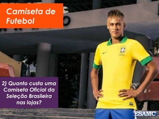 Camiseta de
Futebol
2) Quanto custa uma
Camiseta Oficial da
Seleção Brasileira
nas lojas?
 