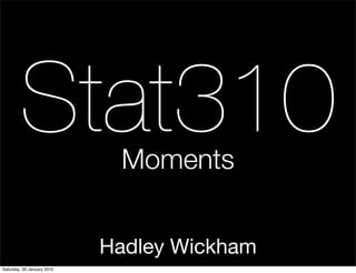 Stat310              Moments


                            Hadley Wickham
Saturday, 30 January 2010
 