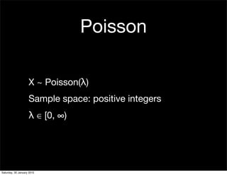 Poisson

                    X ~ Poisson(λ)
                    Sample space: positive integers
                    λ ∈ [0, ∞)




Saturday, 30 January 2010
 