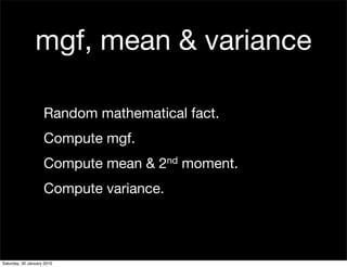 mgf, mean & variance

                    Random mathematical fact.
                    Compute mgf.
                    Compute mean &   2 nd   moment.
                    Compute variance.




Saturday, 30 January 2010
 