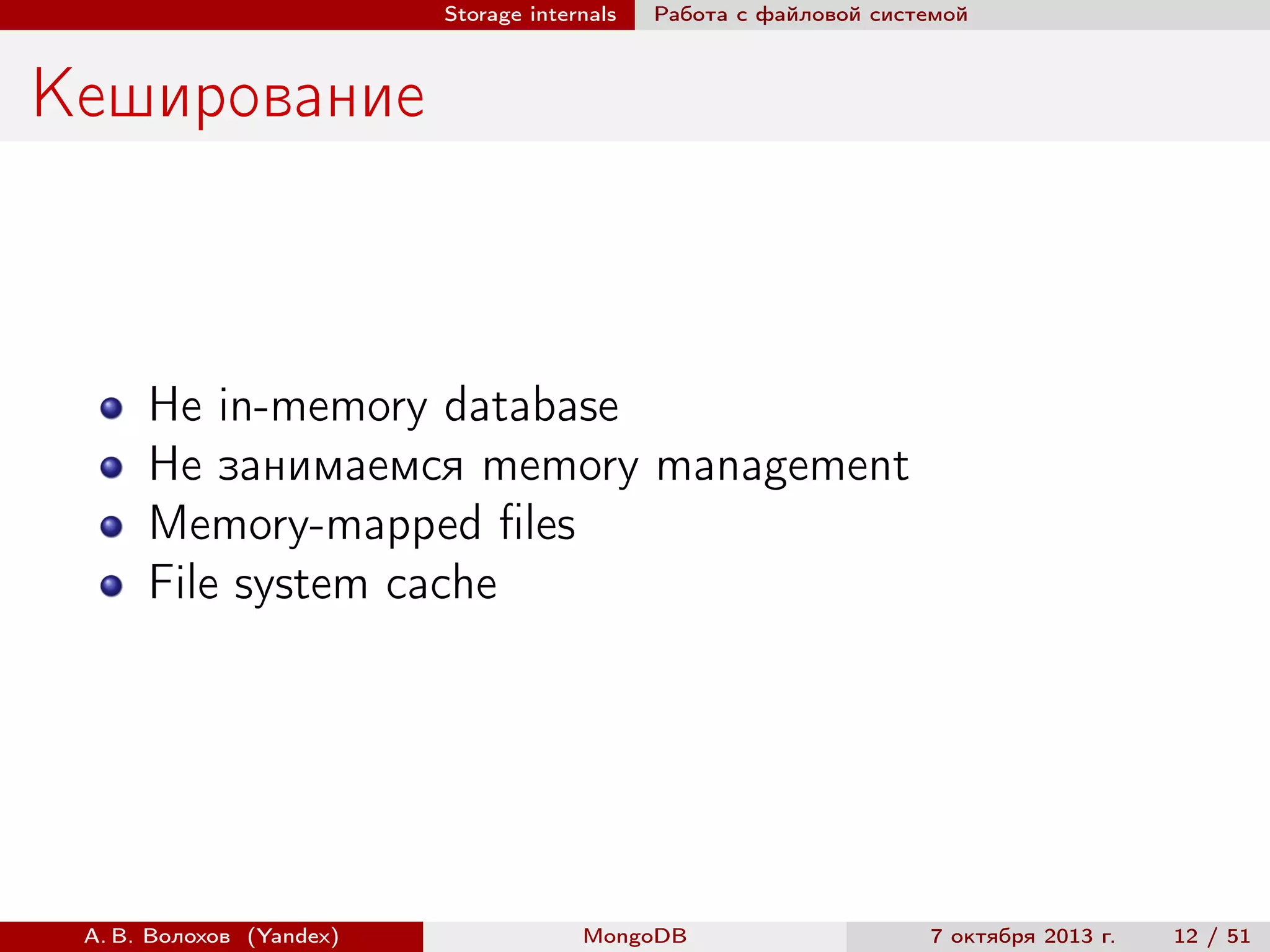 Storage internals

Работа с файловой системой

Кеширование

Не in-memory database
Не занимаемся memory management
Memory-mapped ﬁles
File system cache

А. В. Волохов (Yandex)

MongoDB

7 октября 2013 г.

12 / 51

 