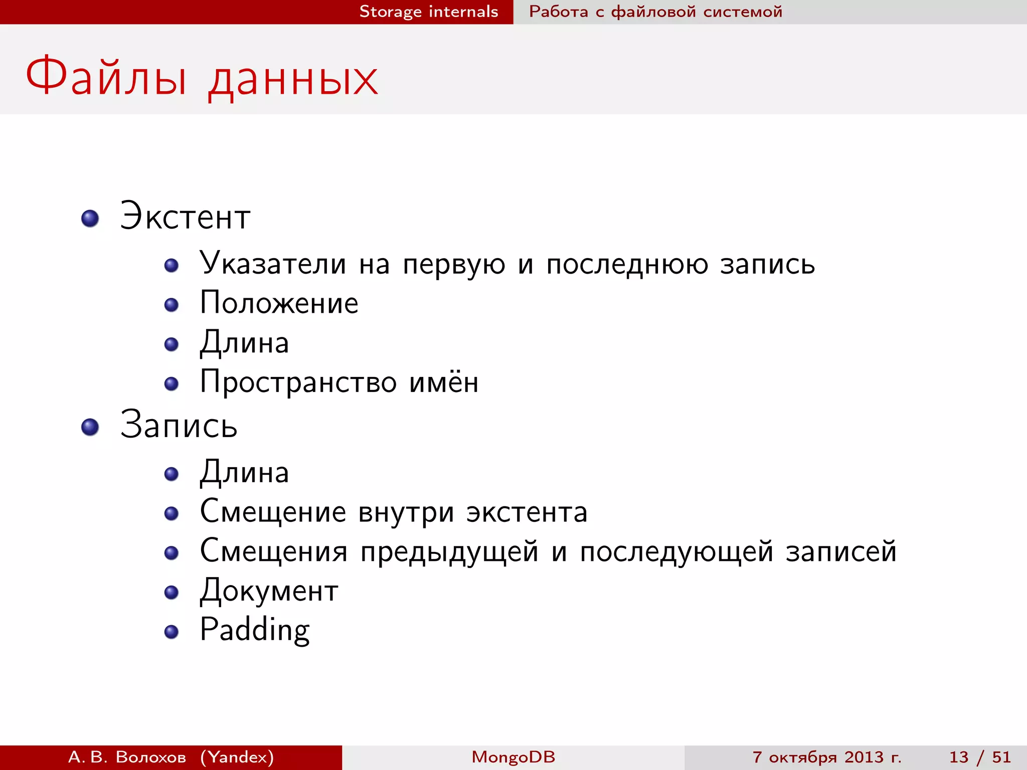 Storage internals

Работа с файловой системой

Файлы данных
Экстент
Указатели на первую и последнюю запись
Положение
Длина
Пространство имён

Запись
Длина
Смещение внутри экстента
Смещения предыдущей и последующей записей
Документ
Padding

А. В. Волохов (Yandex)

MongoDB

7 октября 2013 г.

13 / 51

 