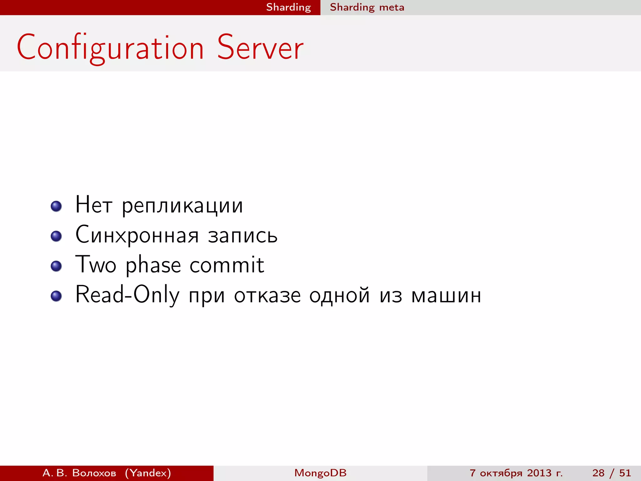 Sharding

Sharding meta

Conﬁguration Server

Нет репликации
Синхронная запись
Two phase commit
Read-Only при отказе одной из машин

А. В. Волохов (Yandex)

MongoDB

7 октября 2013 г.

28 / 51

 