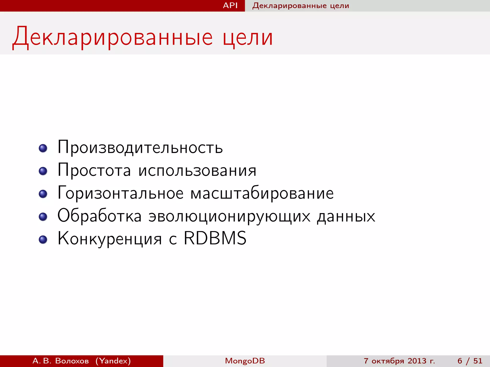 API

Декларированные цели

Декларированные цели

Производительность
Простота использования
Горизонтальное масштабирование
Обработка эволюционирующих данных
Конкуренция с RDBMS

А. В. Волохов (Yandex)

MongoDB

7 октября 2013 г.

6 / 51

 