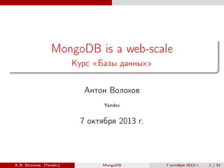 MongoDB is a web-scale
Курс «Базы данных»
Антон Волохов
Yandex

7 октября 2013 г.

А. В. Волохов (Yandex)

MongoDB

7 октября 2013 г.

1 / 51

 