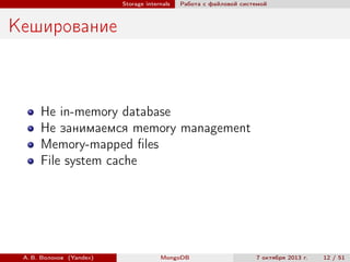 Storage internals

Работа с файловой системой

Кеширование

Не in-memory database
Не занимаемся memory management
Memory-mapped ﬁles
File system cache

А. В. Волохов (Yandex)

MongoDB

7 октября 2013 г.

12 / 51

 