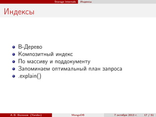 Storage internals

Индексы

Индексы

B-Дерево
Композитный индекс
По массиву и поддокументу
Запоминаем оптимальный план запроса
.explain()

А. В. Волохов (Yandex)

MongoDB

7 октября 2013 г.

17 / 51

 