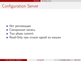 Sharding

Sharding meta

Conﬁguration Server

Нет репликации
Синхронная запись
Two phase commit
Read-Only при отказе одной из машин

А. В. Волохов (Yandex)

MongoDB

7 октября 2013 г.

28 / 51

 