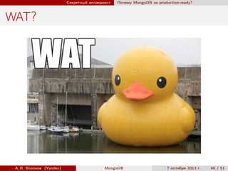 Секретный ингредиент

Почему MongoDB не production-ready?

WAT?

А. В. Волохов (Yandex)

MongoDB

7 октября 2013 г.

46 / 51

 