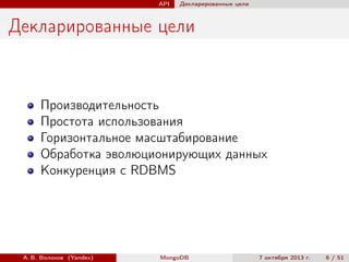 API

Декларированные цели

Декларированные цели

Производительность
Простота использования
Горизонтальное масштабирование
Обработка эволюционирующих данных
Конкуренция с RDBMS

А. В. Волохов (Yandex)

MongoDB

7 октября 2013 г.

6 / 51

 