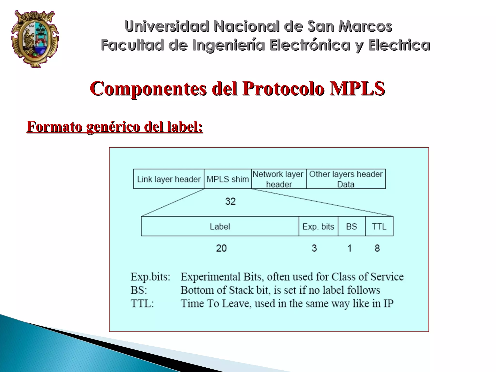 Universidad Nacional de San Marcos
Facultad de Ingeniería Electrónica y Electrica

Componentes del Protocolo MPLS
Formato genérico del label:

 