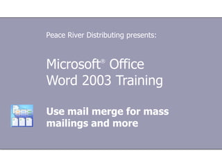 Microsoft ®  Office  Word 2003 Training Use mail merge for mass mailings and more Peace River Distributing presents: 
