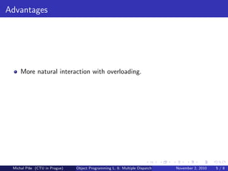 Advantages
More natural interaction with overloading.
Michal P´ıˇse (CTU in Prague) Object Programming L. 6: Multiple Dispatch November 2, 2010 5 / 8
 