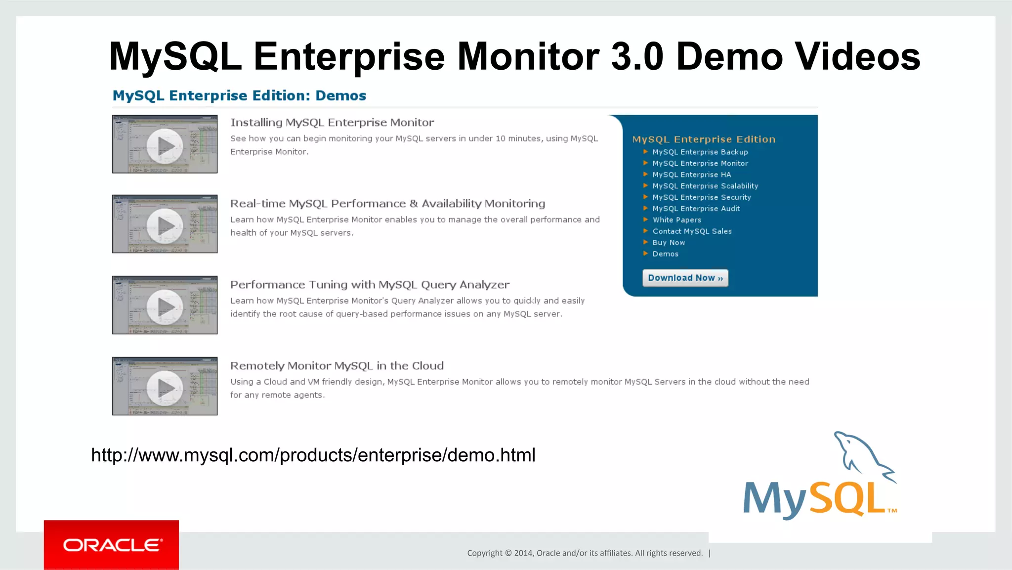 Copyright	
  ©	
  2014,	
  Oracle	
  and/or	
  its	
  aﬃliates.	
  All	
  rights	
  reserved.	
  	
  |	
  
MySQL Enterprise Monitor 3.0 Demo Videos
http://www.mysql.com/products/enterprise/demo.html
 