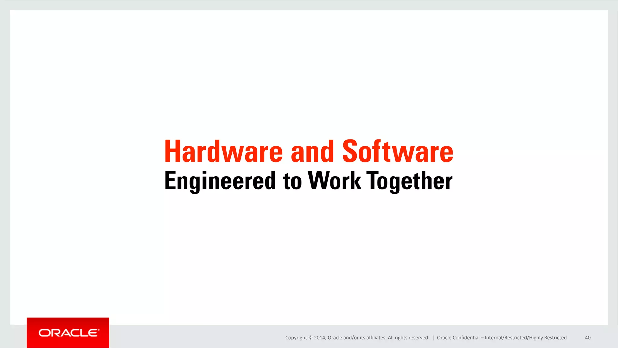 Copyright	
  ©	
  2014,	
  Oracle	
  and/or	
  its	
  aﬃliates.	
  All	
  rights	
  reserved.	
  	
  |	
   Oracle	
  ConﬁdenOal	
  –	
  Internal/Restricted/Highly	
  Restricted	
   40	
  
 