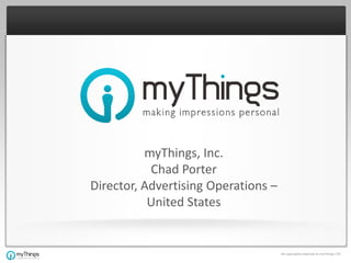 myThings, Inc.
           Chad Porter
Director, Advertising Operations –
           United States


                                     All copyrights reserved to myThings LTD
 