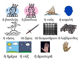 βασιλε ςὁ ύ βασ λεια να ς κεφαλἡ ί ἡ ῦ ἡ ή
ν σοςἡ ή τ ξ φος τ δεσμωτ ριον λαβ ρινθοςὸ ί ὸ ή ὁ ύ
μ ρα ν ξ ριστερἡ ἡ έ ἡ ύ ἡ ἀ ά δεξιἡ ά
 