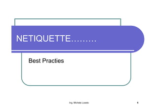 NETIQUETTE………

 Best Practies




                 Ing. Michele Loseto   1
 