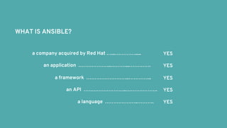 WHAT IS ANSIBLE?
a company acquired by Red Hat …...………….....
an application ………………..………...………….
a framework ……………………..…………..
an API ……………………..……………….
a language ………………..……….
YES
YES
YES
YES
YES
 