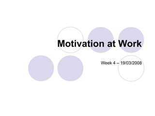 Motivation at Work
         Week 4 – 19/03/2008
 