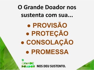 O Grande Doador nos
sustenta com sua...
● PROVISÃO
● PROTEÇÃO
● CONSOLAÇÃO
● PROMESSA
 