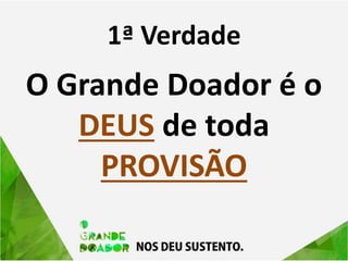 1ª Verdade
O Grande Doador é o
DEUS de toda
PROVISÃO
 