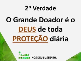 2ª Verdade
O Grande Doador é o
DEUS de toda
PROTEÇÃO diária
 