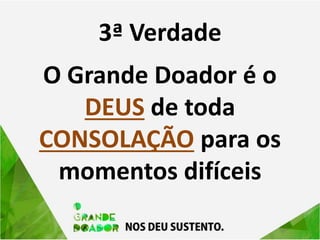 3ª Verdade
O Grande Doador é o
DEUS de toda
CONSOLAÇÃO para os
momentos difíceis
 