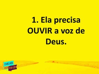 1. Ela precisa
OUVIR a voz de
Deus.
 