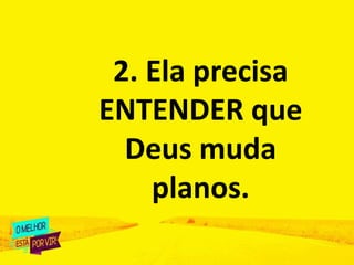 2. Ela precisa
ENTENDER que
Deus muda
planos.
 