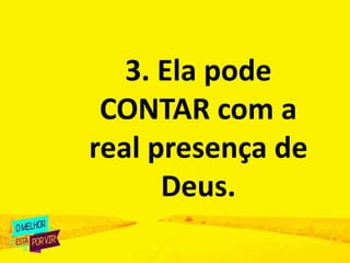 3. Ela pode
CONTAR com a
real presença de
Deus.
 