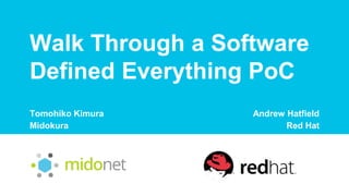 Walk Through a Software
Defined Everything PoC
Tomohiko Kimura
Midokura
Andrew Hatfield
Red Hat
 