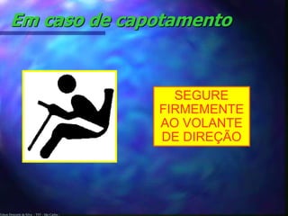 Em caso de capotamento 
Edson Donizetti da Silva - TST - São Carlos - 
SEGURE 
FIRMEMENTE 
AO VOLANTE 
DE DIREÇÃO 
 