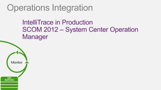 Operations Integration
       IntelliTrace in Production
       SCOM 2012 – System Center Operation
       Manager


 Monitor
 