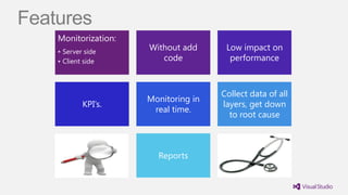 Features
    Monitorization:
    • Server side
                      Without add      Low impact on
    • Client side        code           performance



                                      Collect data of all
                      Monitoring in
            KPI’s.                    layers, get down
                       real time.
                                        to root cause



                        Reports
 