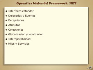 Operativa básica del Framework .NET Interfaces estándar Delegados y Eventos Excepciones Atributos Colecciones Globalización y localización Interoperabilidad Hilos y Servicios 