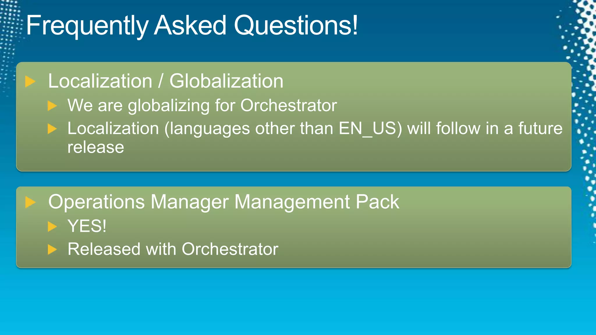 Frequently Asked Questions!Localization / GlobalizationWe are globalizing for Orchestrator  Localization (languages other than EN_US) will follow in a future releaseOperations Manager Management PackYES!Released with Orchestrator