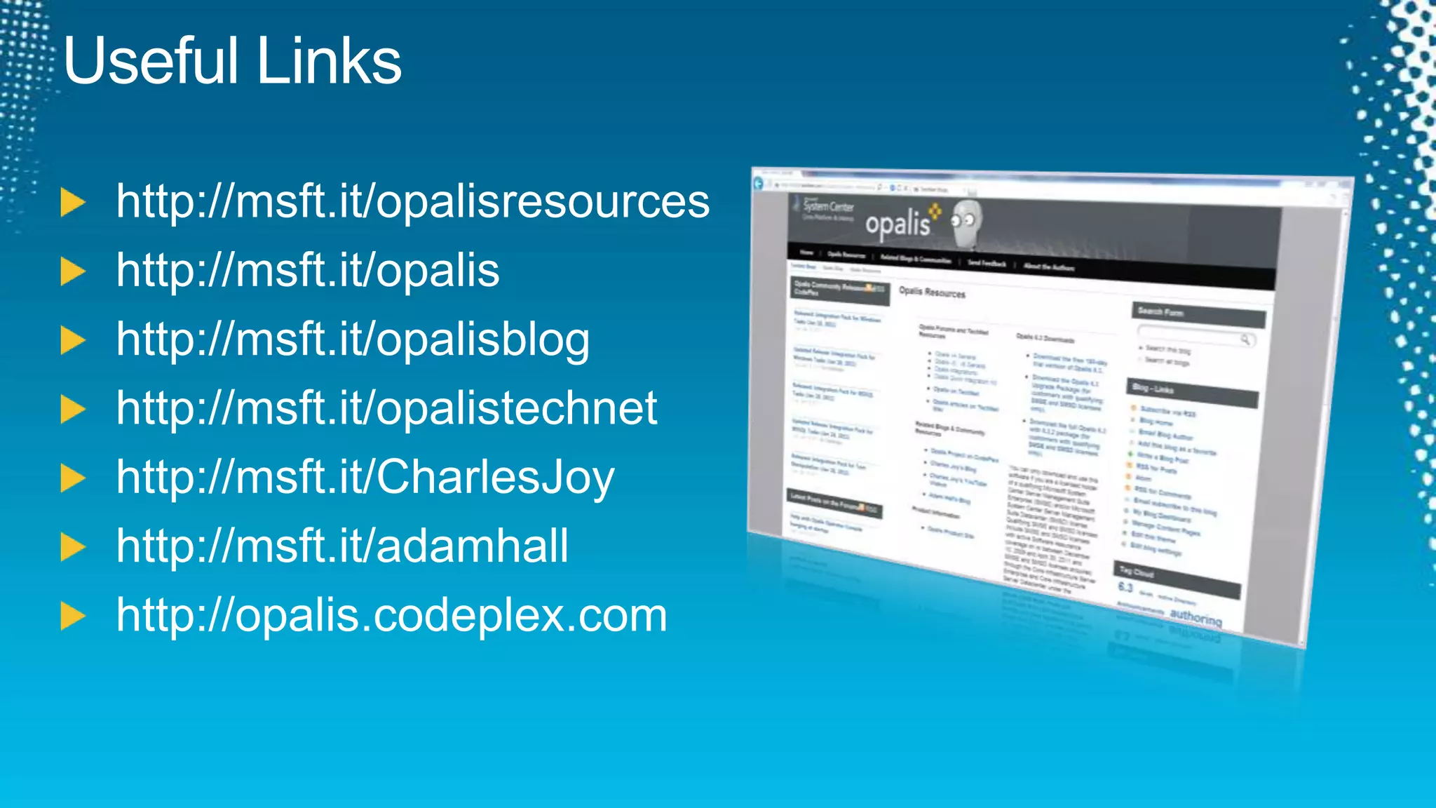 Useful Links	http://msft.it/opalisresources http://msft.it/opalishttp://msft.it/opalisbloghttp://msft.it/opalistechnet http://msft.it/CharlesJoyhttp://msft.it/adamhallhttp://opalis.codeplex.com
