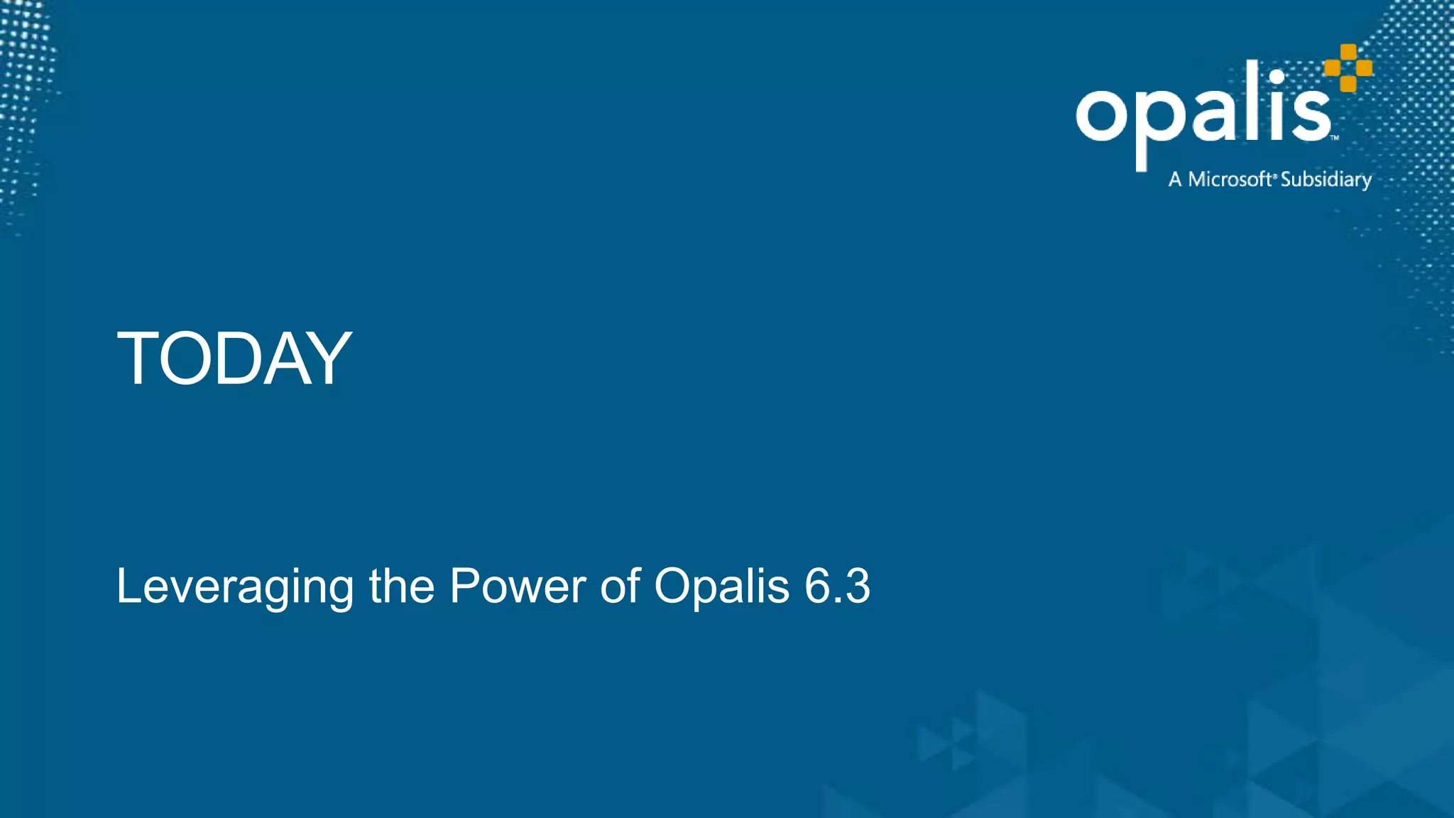 TODAYLeveraging the Power of Opalis 6.3